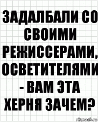 Задалбали со своими режиссерами, осветителями - вам эта херня зачем?