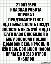 21 Октебря
Класная робота
вправа 1
Придумайте текст
идет баба сосать пизду опсосать весь хуй и идет батя вася влюбился в бабу опсосал пошол домовой весь красный хуй весь большой 100см прям до небес отрос
5+балов