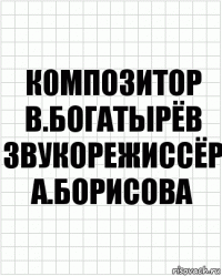 к0мпозитор в.богатырёв звукорежиссёр а.борисова