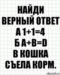 найди верный ответ
а 1+1=4
б a+b=d
в кошка съела корм.