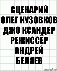 сценарий
Олег Кузовков
Джо Ксандер
режиссёр
Андрей Беляев