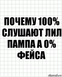 ПОЧЕМУ 100% СЛУШАЮТ ЛИЛ ПАМПА А 0% ФЕЙСА