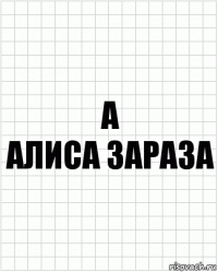 А
Алиса зараза