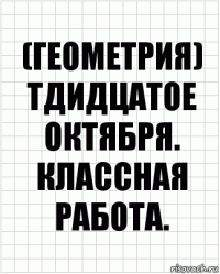 (Геометрия) Тдидцатое Октября. Классная Работа.