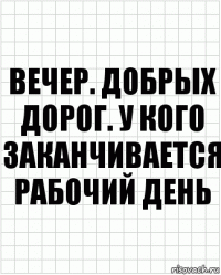 вечер. добрых дорог. у кого заканчивается рабочий день