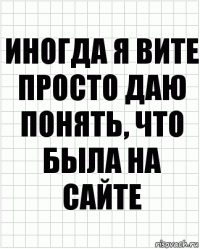 иногда я вите просто даю понять, что была на сайте