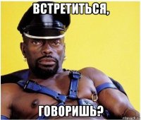 встретиться, говоришь?