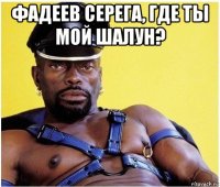 фадеев серега, где ты мой шалун? 