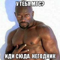 у тебя мтс? иди сюда. негодник