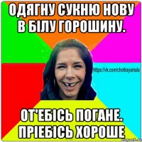 одягну сукню нову в білу горошину. от'ебісь погане. пріебісь хороше