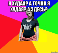 я худая? а точно я худая? а здесь? 