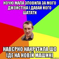 ночю мала зловила за мого джойстіка і давай його шатати навєрно накрутила шо їде на новій машині