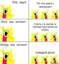 Тот кто ушёл с эвакуации Спать с 4 часов, и потом пол ночи не спать Каждый день!