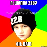 я: шапка 228? он: да!!!