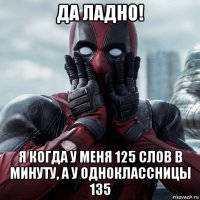 да ладно! я когда у меня 125 слов в минуту, а у одноклассницы 135