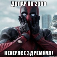 долар по 2000 нехерасе здремнул!