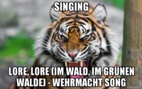 singing lore, lore (im wald, im grünen walde) - wehrmacht song