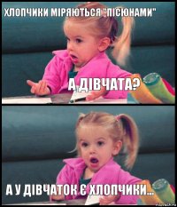 Хлопчики міряються "пісюнами" А дівчата?  А у дівчаток є хлопчики...