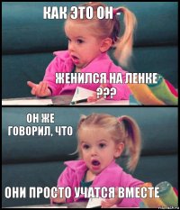 Как это он - женился на Ленке ??? Он же говорил, что они просто учатся вместе