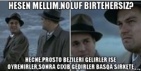 hesen mellim.noluf birtehersiz? hecne.prosto bezileri gelirler ise oyrenirler,sonra cixib gedirler basqa sirkete