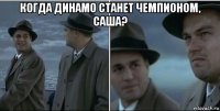 когда динамо станет чемпионом, саша? 