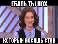 ебать ты лох который носишь стон