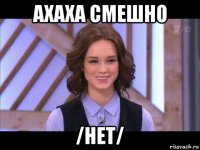 ахаха смешно /нет/