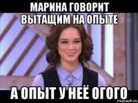 марина говорит вытащим на опыте а опыт у неё огого