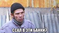  ссал в эти банки?