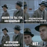 -Какой-то ты, Ген, загадшный - Придумал новую систему рассчёта товаров -О! Продажи подскочили?! - Нет...