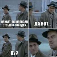 Привет, ты написал отзыв о походе? Да вот... Ну? 