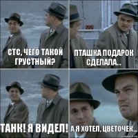 СТС, чего такой грустный? Пташка подарок сделала... Танк! Я Видел! А я хотел, цветочек...