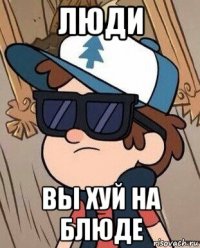 люди вы хуй на блюде