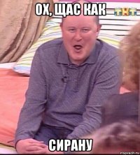 ох, щас как сирану