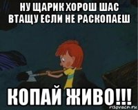 ну щарик хорош шас втащу если не раскопаеш копай живо!!!