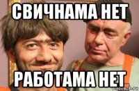 свичнама нет работама нет