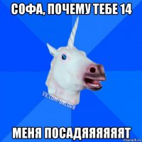 софа, почему тебе 14 меня посадяяяяяят