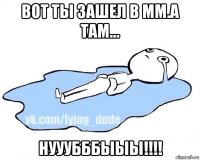 вот ты зашел в мм.а там... нууубббыыы!!!!