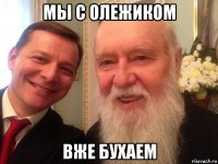 мы с олежиком вже бухаем