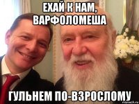 ехай к нам, варфоломеша гульнем по-взрослому