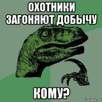 охотники загоняют добычу кому?