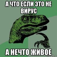 а что если это не вирус а нечто живое