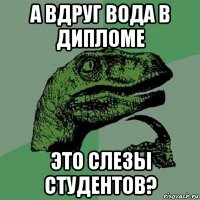 а вдруг вода в дипломе это слезы студентов?