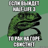 если выйдет half-life 3 то рак на горе свистнет