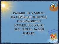 Раньше за 5 минут на перемене в школе происходило больше весёлого, чем теперь за год жизни.