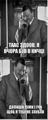 Таас здоов. Я вчора був в кичці Допиши піми і ічи щоб я тебе не заубав