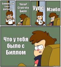 Бииилл ой тоесть дипееер Чего? Стоп что Билл Уупс Мэйбл Что у тебя было с Биллом