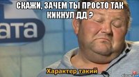 скажи, зачем ты просто так кикнул дд ? 