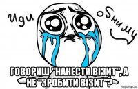  говориш "нанести візит", а не "зробити візит"?