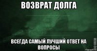 возврат долга всегда самый лучший ответ на вопросы